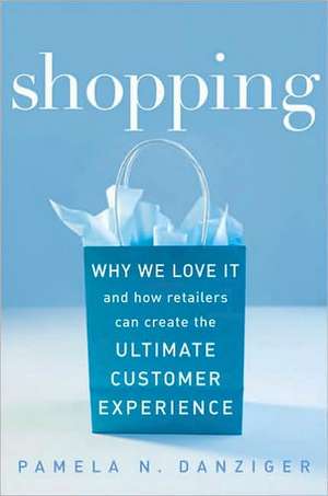 Shopping: Why We Love It and How Retailers Can Create the Ultimate Customer Experience de Pamela Danziger