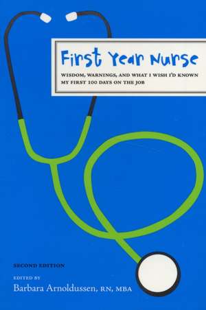 First Year Nurse: Wisdom, Warnings, and What I Wish I'd Known My First 100 Days on the Job de Barbara Arnoldussen