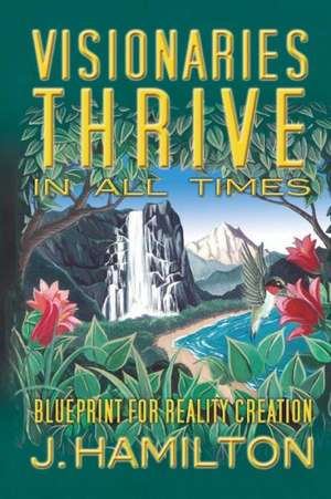 Visionaries Thrive in All Times: Blueprint for Reality Creation de J. Hamilton