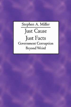 Just Cause Just Facts: Government Corruption Beyond Weird de Stephen A. Miller