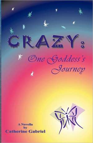 Crazy: One Goddess's Journey de Catherine Gabriel