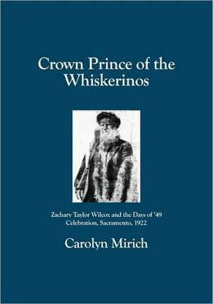 Crown Prince of the Whiskerinos: Zachary Taylor Wilcox and the Days of '49 Celebration, Sacramento, 1922 de Carolyn Mirich