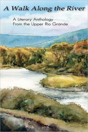 A Walk Along the River: A Literary Anthology from the Upper Rio Grande de Stewart S. Warren