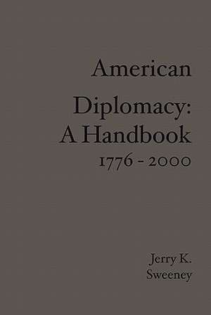 American Diplomacy: A Handbook 1776 - 2000 de Jerry K. Sweeney