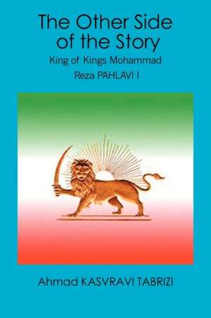 The Other Side of the Story: King of Kings Mohammad Reza Pahlavi I de Ahmad Kasvravi Tabrizi