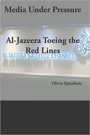 Media Under Pressure: Al-Jazeera Toeing the Red Lines de Olivia Qusaibaty