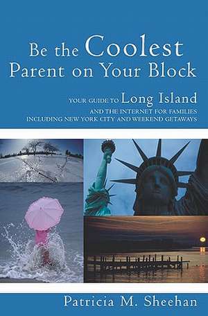 Be the Coolest Parent on Your Block: Your Guide to Long Island and the Internet for Families de Patricia M. Sheehan