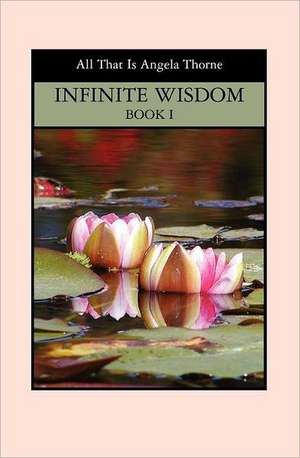 Infinite Wisdom Book I: Divine Messages from All That Is de Angela Thorne