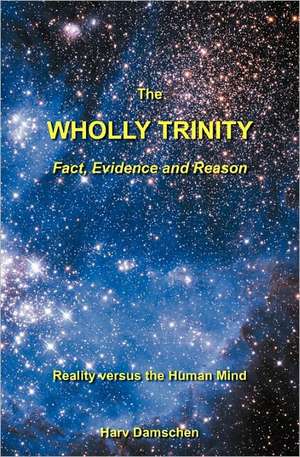 The Wholly Trinity: Reality Versus the Human Mind de Harv Damschen