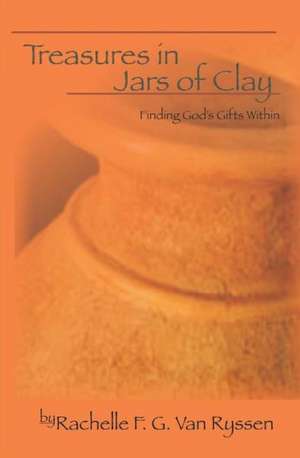 Treasures in Jars of Clay: Seeking the Gift Within de Rachelle F. G. Van Ryssen