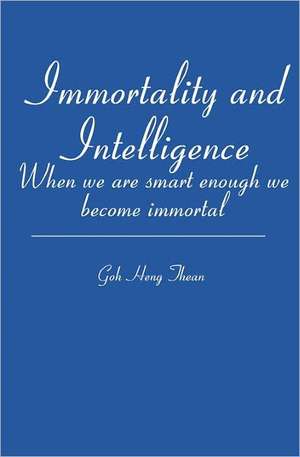 Immortality and Intelligence: When We Are Smart Enough We Become Immortal de Goh Thean