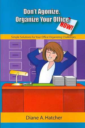 Don't Agonize, Organize Your Office Now!: Simple Solutions for Your Office Organizing Challenges de Diane A. Hatcher