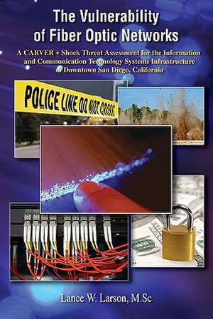 The Vulnerability of Fiber Optic Networks: A Carver + Shock Threat Assessment for the Information and Communication Technology Systems Infrastructure de Lance Larson