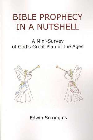 Bible Prophecy in a Nutshell: A Mini-Survey of God's Great Plan of the Ages de Edwin Scroggins