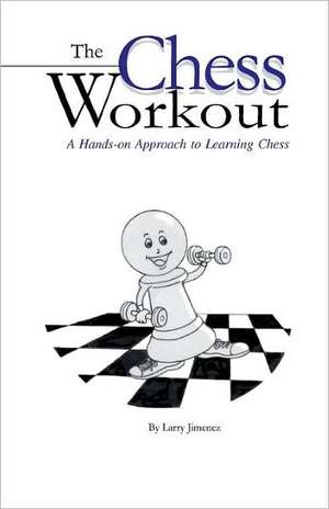 The Chess Workout: A Hands-On Approach to Learning Chess de Larry Jimenez