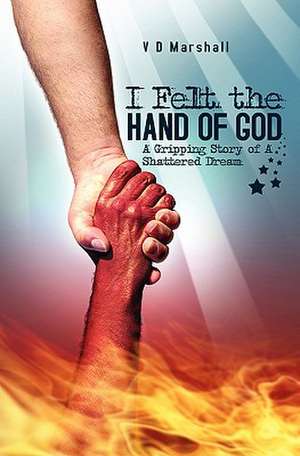 I Felt the Hand of God: A Gripping Story of a Shattered Dream de V. D. Marshall