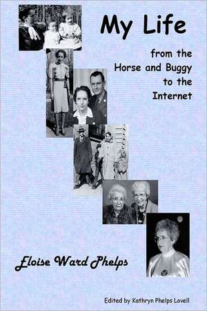 My Life from the Horse and Buggy to the Internet: A Life on the Leading Edge de Eloise Ward Phelps