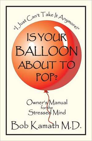 Is Your Balloon about to Pop?: Owner's Manual for the Stressed Mind de Bob Kamath MD