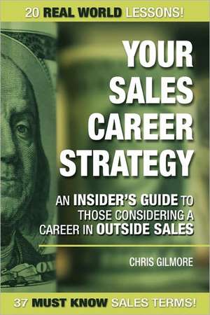 Your Sales Career Strategy: An Insider's Guide to Those Considering a Career in Outside Sales de Christopher E. Gilmore