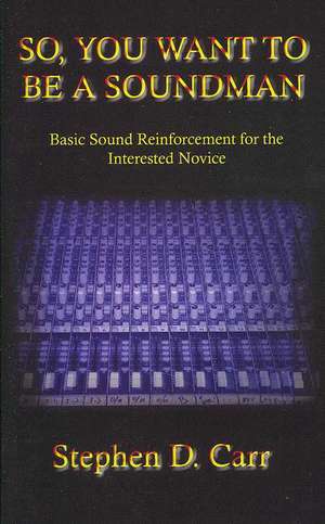 So You Want to Be a Soundman: Basic Sound Reinforcement for the Interested Novice de Stephen D. Carr