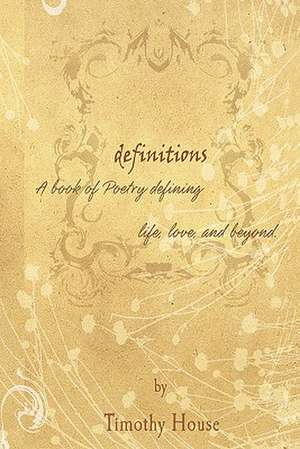 Definitions: Poetry That Defines Love, Life and Beyond de Timothy J. House