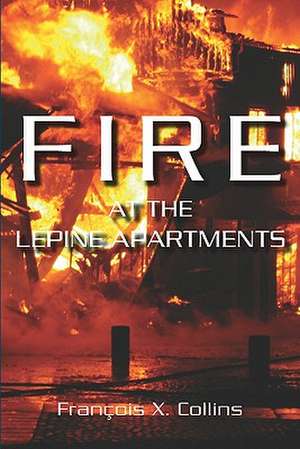 Fire at the Lepine Apartments: Short Stories and Vignettes de Fran Ois X. Collins