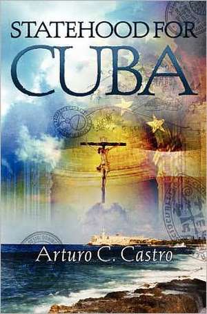 Statehood for Cuba: Tales of Cuba Along El Camino de Santiago de Arturo C. Castro