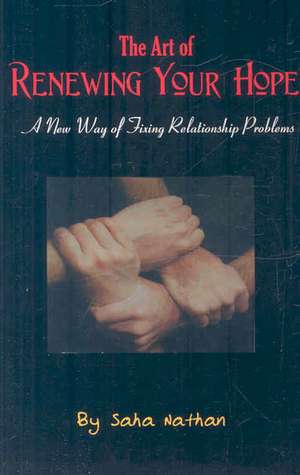 The Art of Renewing Your Hope: Practical Strategies for Overcoming Real-Life Relationship Challenges de Saha Nathan