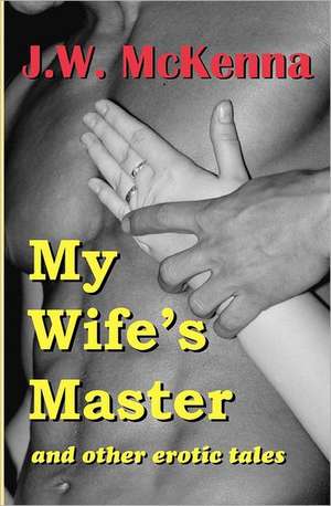 My Wife's Master: And Other Erotic Tales de J. W. McKenna