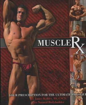 Muscle RX: Your Prescription for the Ultimate Physique de James Kohler