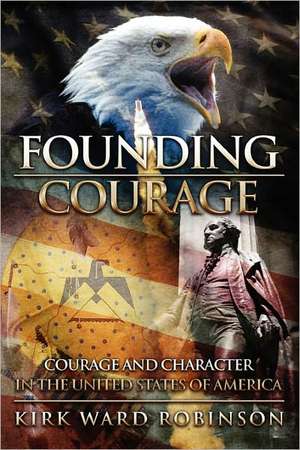 Founding Courage: Courage and Character in the United States of America de Robinson, Kirk Ward