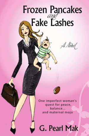 Frozen Pancakes and Fake Lashes: One Imperfect Woman's Quest for Peace, Balance ... and Maternal Mojo de G. Pearl Mak