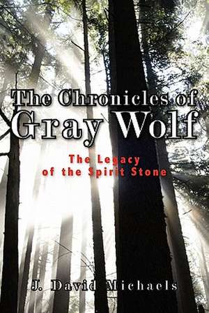 The Chronicles of Gray Wolf: The Legacy of the Spirit Stone de J. Michaels