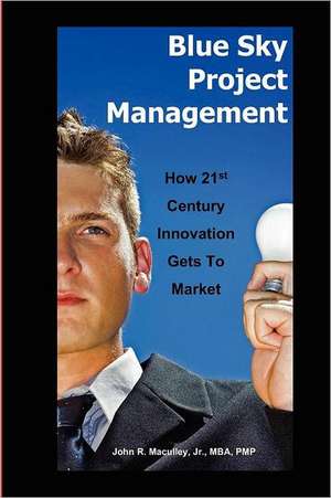 Blue Sky Project Management: How 21st Century Innovation Gets to Market de John Maculley