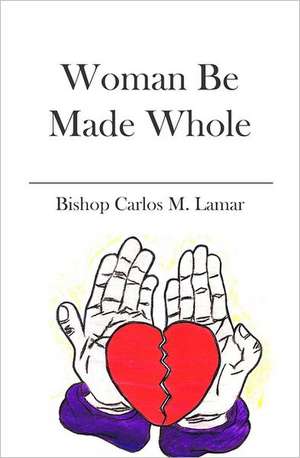 Woman Be Made Whole: Letters to My Young Sisters de Carlos Lamar