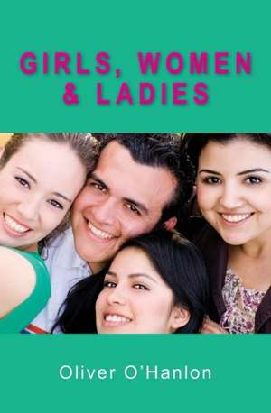 Girls, Women and Ladies: A Young Man's Afterlife Memoir de Oliver O'Hanlon