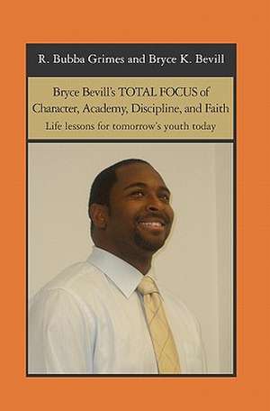 Bryce Bevill's Total Focus of Character, Academy, Discipline, and Faith: Life Lessons for Tomorrow's Youth Today de Co-A Bryce K. Bevill