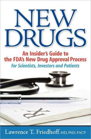 New Drugs: An Insider's Guide to the FDA's New Drug Approval Process for Scientists, Investors and Patients de Lawrence T. Friedhoff MD