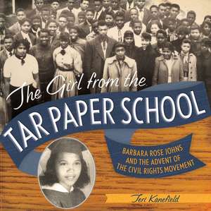 The Girl from the Tar Paper School: Barbara Rose Johns and the Advent of the Civil Rights Movement de Teri Kanefield