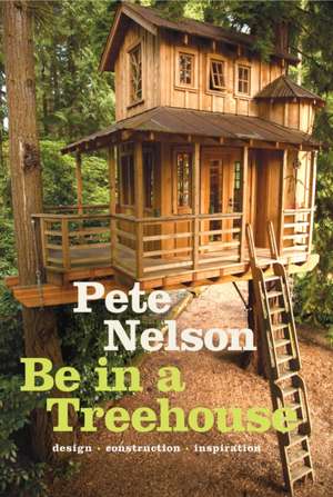 Be in a Treehouse: Design, Construction, Inspiration de Pete Nelson