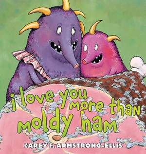 I Love You More Than Moldy Ham de Carey Armstrong-Ellis