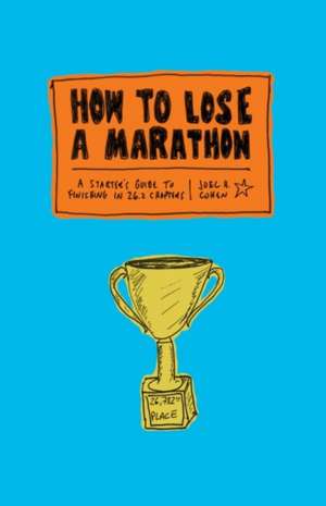 How to Lose a Marathon:A Starter s Guide to Finishing in 26.2 Cha de Joel Cohen