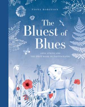 The Bluest of Blues: Anna Atkins and the First Book of Photographs de Fiona Robinson