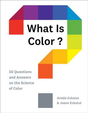 What Is Color?: 50 Questions and Answers on the Science of Color de Arielle Eckstut