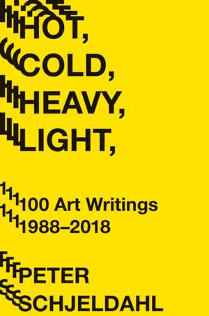 Hot, Cold, Heavy, Light, 100 Art Writings 1988-2018 de Peter Schjeldahl