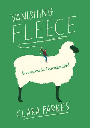 Vanishing Fleece: Adventures in American Wool de Clara Parkes