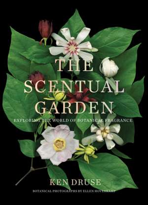 The Scentual Garden: Exploring the World of Botanical Fragrance de Ken Druse