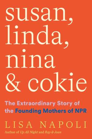 Susan, Linda, Nina & Cokie: The Extraordinary Story of the Founding Mothers of NPR de Lisa Napoli