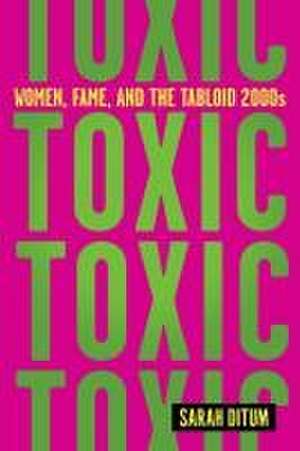 Toxic: Women, Fame, and the Tabloid 2000s de Sarah Ditum