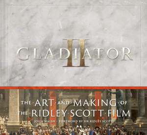 Gladiator II: The Art and Making of the Ridley Scott Film de John Walsh